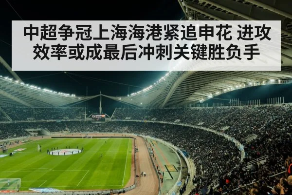 中超争冠上海海港紧追申花 进攻效率或成最后冲刺关键胜负手