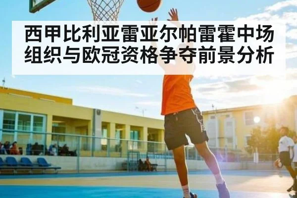 西甲比利亚雷亚尔帕雷霍中场组织与欧冠资格争夺前景分析