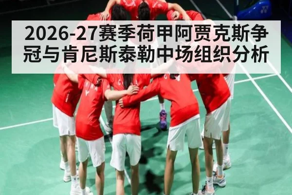 2026-27赛季荷甲阿贾克斯争冠与肯尼斯泰勒中场组织分析
